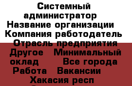 Системный администратор › Название организации ­ Компания-работодатель › Отрасль предприятия ­ Другое › Минимальный оклад ­ 1 - Все города Работа » Вакансии   . Хакасия респ.,Саяногорск г.